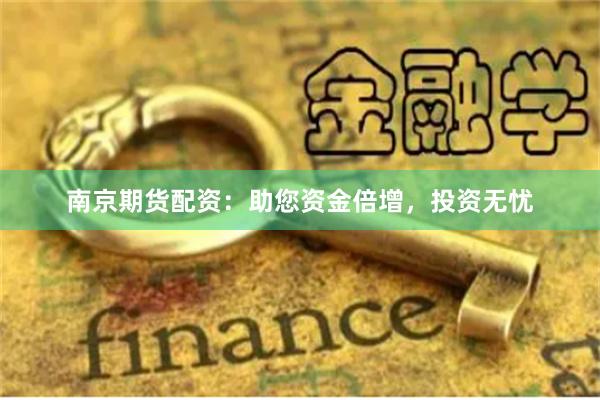 南京期货配资：助您资金倍增，投资无忧