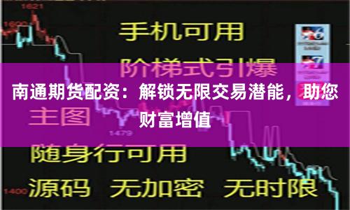 南通期货配资：解锁无限交易潜能，助您财富增值
