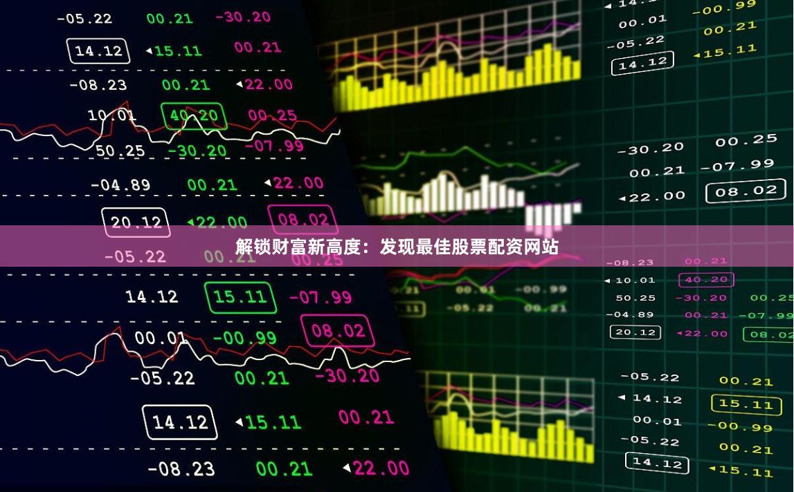 解锁财富新高度：发现最佳股票配资网站