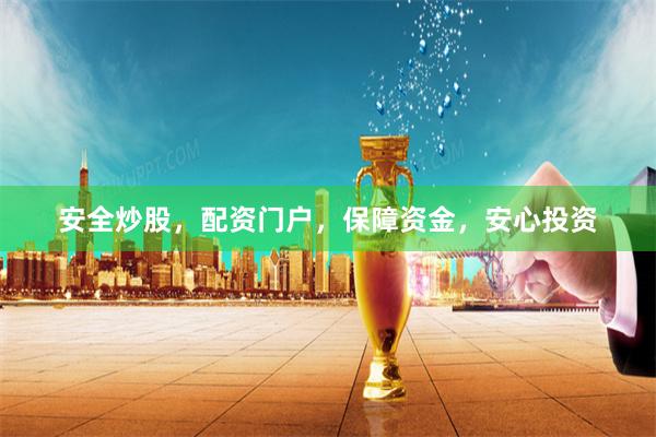 安全炒股，配资门户，保障资金，安心投资