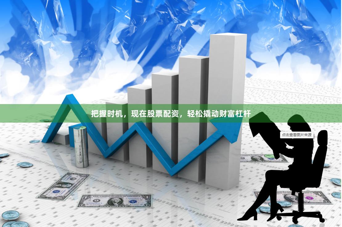 把握时机，现在股票配资，轻松撬动财富杠杆