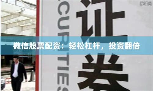 微信股票配资：轻松杠杆，投资翻倍