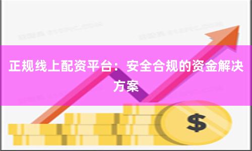 正规线上配资平台：安全合规的资金解决方案