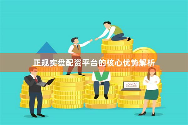 正规实盘配资平台的核心优势解析