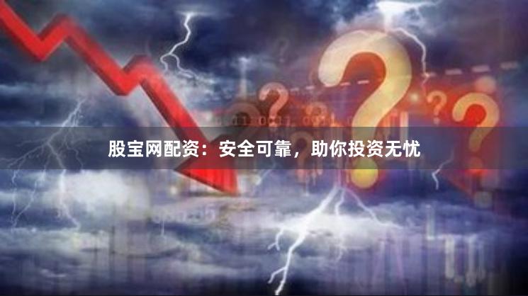 股宝网配资：安全可靠，助你投资无忧
