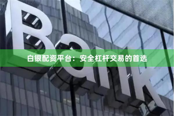 白银配资平台：安全杠杆交易的首选