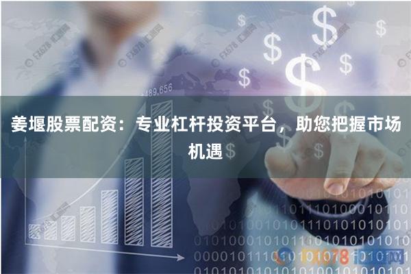 姜堰股票配资：专业杠杆投资平台，助您把握市场机遇