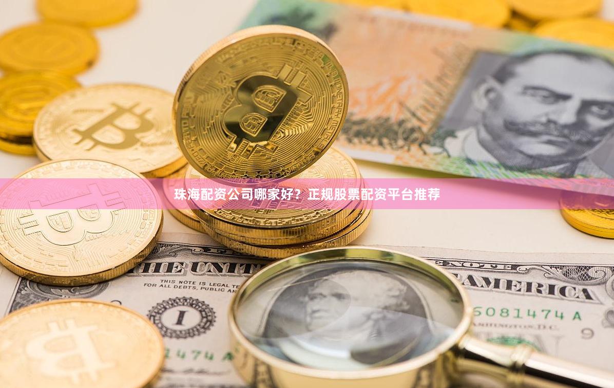 珠海配资公司哪家好？正规股票配资平台推荐